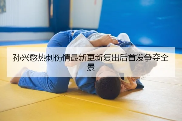 孙兴慜热刺伤情最新更新复出后首发争夺全景